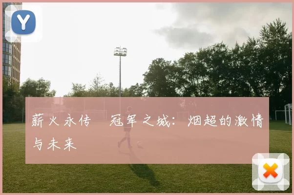 薪火永传•冠军之城：烟超的激情与未来