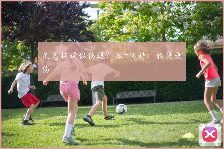 足总杯疑似伤退？本-怀特：我没受伤