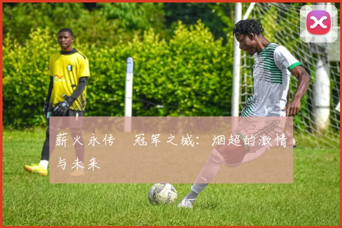 薪火永传•冠军之城：烟超的激情与未来