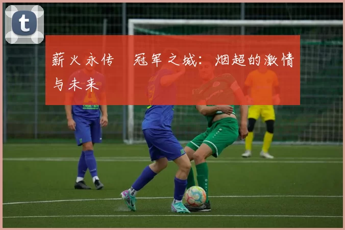 薪火永传•冠军之城：烟超的激情与未来