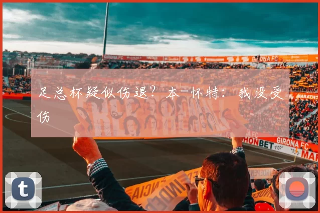 足总杯疑似伤退？本-怀特：我没受伤