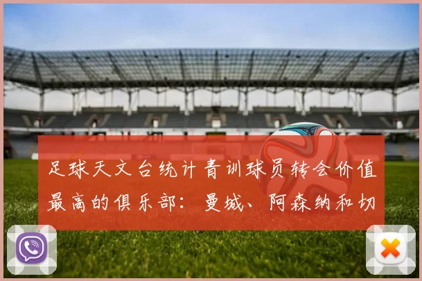 足球天文台统计青训球员转会价值最高的俱乐部：曼城、阿森纳和切尔西排名英超前三，巴萨一线队22名青训球员，6.4亿英镑断层领先1️⃣ 巴塞罗那｜22人｜6.401