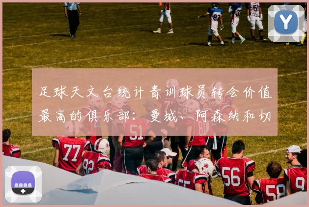 足球天文台统计青训球员转会价值最高的俱乐部：曼城、阿森纳和切尔西排名英超前三，巴萨一线队22名青训球员，6.4亿英镑断层领先1️⃣ 巴塞罗那｜22人｜6.401