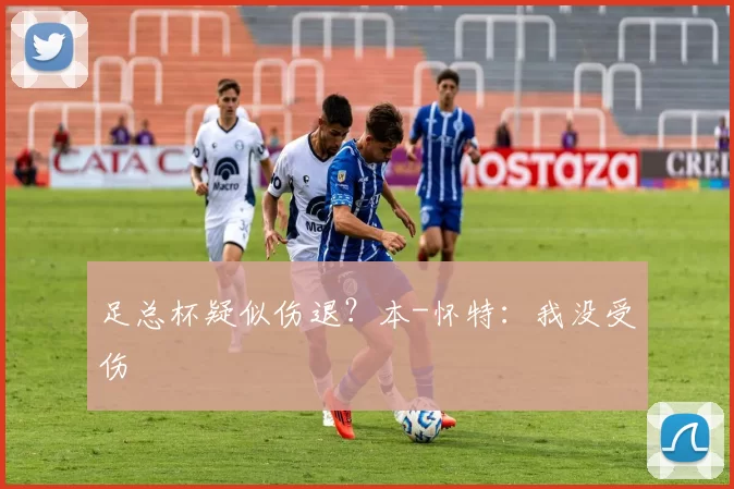 足总杯疑似伤退？本-怀特：我没受伤
