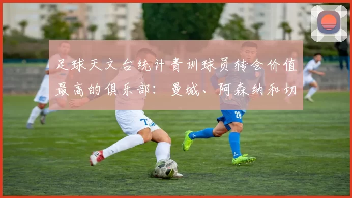 足球天文台统计青训球员转会价值最高的俱乐部：曼城、阿森纳和切尔西排名英超前三，巴萨一线队22名青训球员，6.4亿英镑断层领先1️⃣ 巴塞罗那｜22人｜6.401