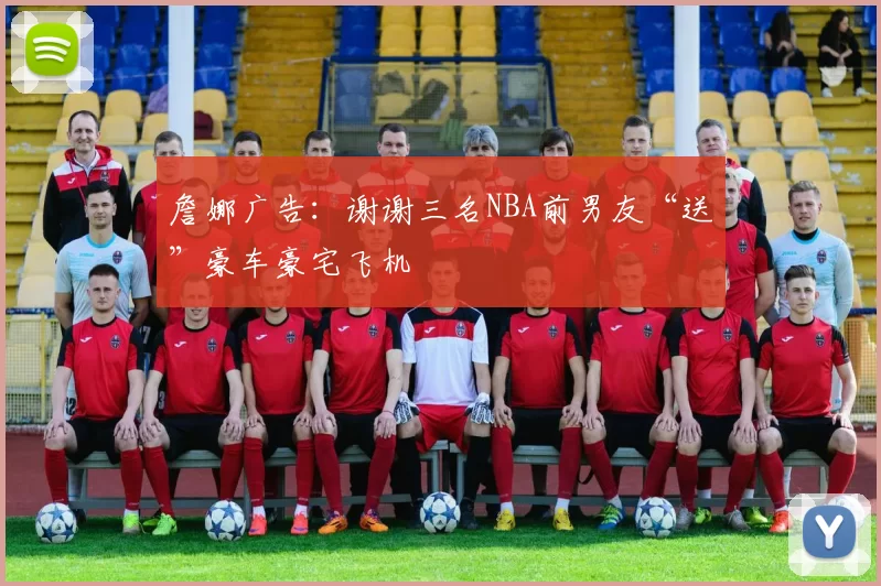 詹娜广告：谢谢三名NBA前男友“送”豪车豪宅飞机