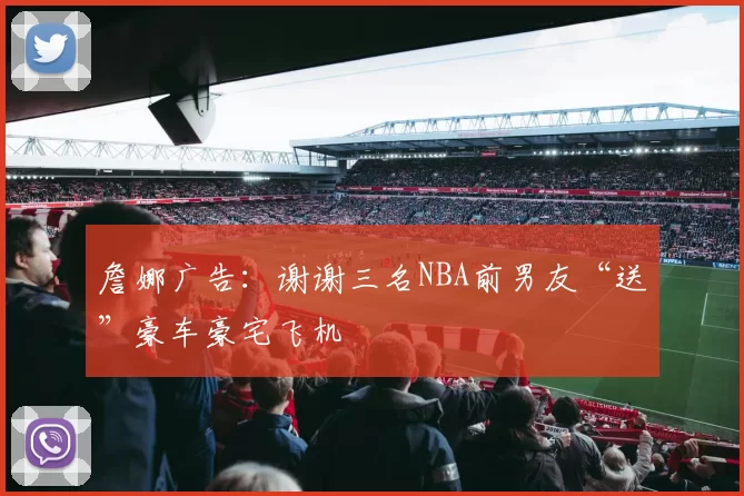 詹娜广告：谢谢三名NBA前男友“送”豪车豪宅飞机