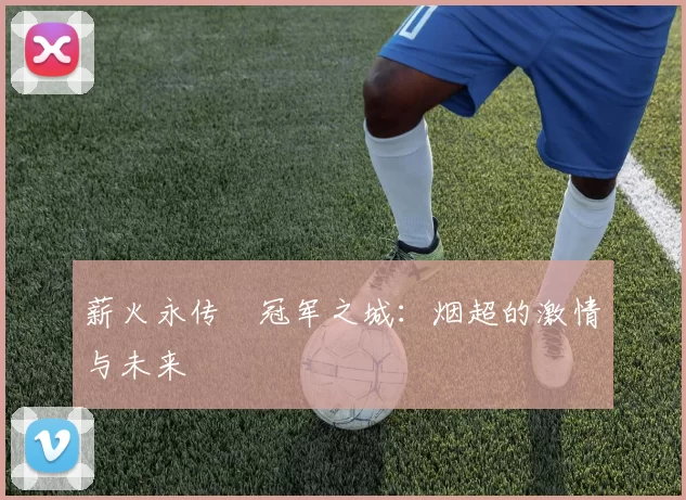 薪火永传•冠军之城：烟超的激情与未来