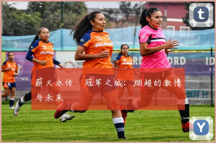 薪火永传•冠军之城：烟超的激情与未来