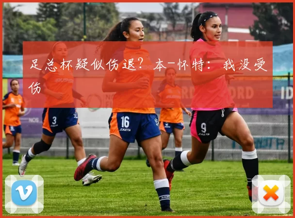 足总杯疑似伤退？本-怀特：我没受伤