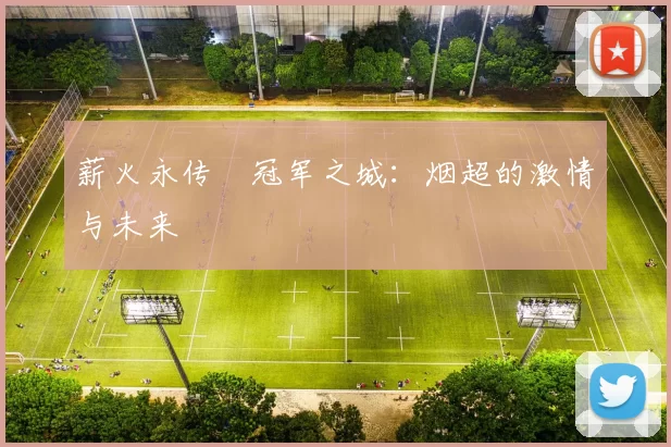 薪火永传•冠军之城：烟超的激情与未来
