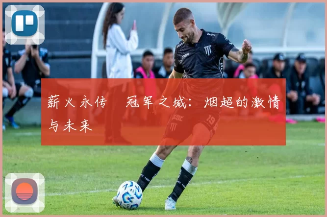 薪火永传•冠军之城：烟超的激情与未来