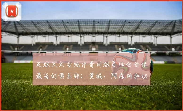 足球天文台统计青训球员转会价值最高的俱乐部：曼城、阿森纳和切尔西排名英超前三，巴萨一线队22名青训球员，6.4亿英镑断层领先1️⃣ 巴塞罗那｜22人｜6.401