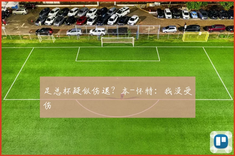 足总杯疑似伤退？本-怀特：我没受伤