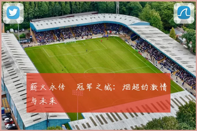 薪火永传•冠军之城：烟超的激情与未来