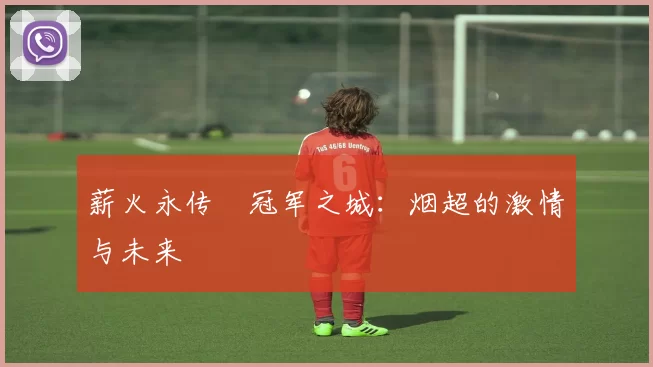 薪火永传•冠军之城：烟超的激情与未来
