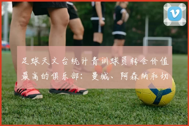 足球天文台统计青训球员转会价值最高的俱乐部：曼城、阿森纳和切尔西排名英超前三，巴萨一线队22名青训球员，6.4亿英镑断层领先1️⃣ 巴塞罗那｜22人｜6.401