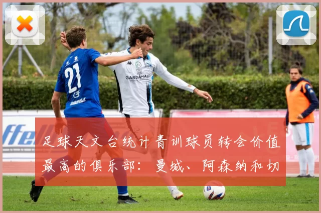 足球天文台统计青训球员转会价值最高的俱乐部：曼城、阿森纳和切尔西排名英超前三，巴萨一线队22名青训球员，6.4亿英镑断层领先1️⃣ 巴塞罗那｜22人｜6.401