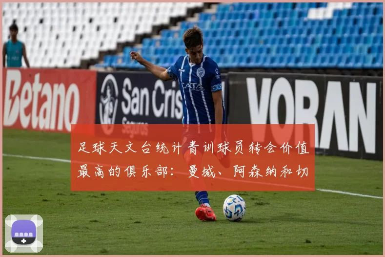 足球天文台统计青训球员转会价值最高的俱乐部：曼城、阿森纳和切尔西排名英超前三，巴萨一线队22名青训球员，6.4亿英镑断层领先1️⃣ 巴塞罗那｜22人｜6.401