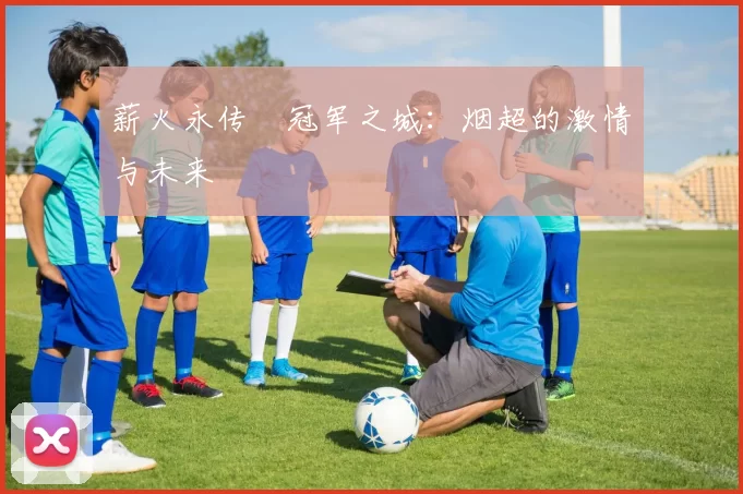 薪火永传•冠军之城：烟超的激情与未来