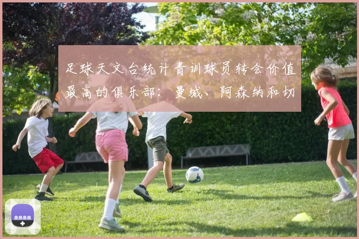 足球天文台统计青训球员转会价值最高的俱乐部:曼城、阿森纳和切尔西排名英超前三,巴萨一线队22名青训球员,6.4亿英镑断层领先1️⃣ 巴塞罗那|22人|6.401