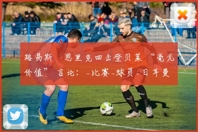 路易斯・恩里克回击登贝莱 “毫无价值” 言论：_比赛_球员_日耳曼