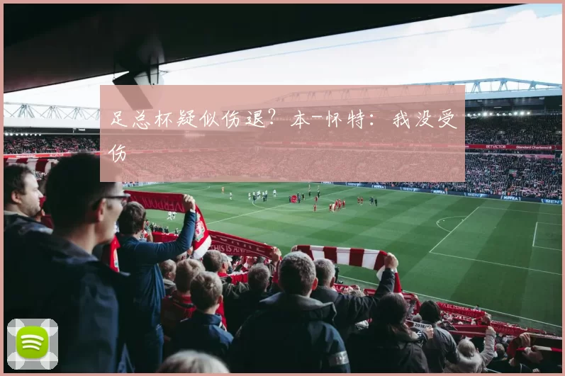 足总杯疑似伤退？本-怀特：我没受伤