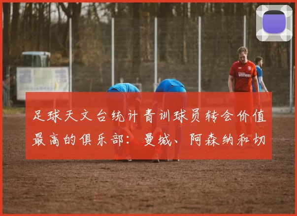 足球天文台统计青训球员转会价值最高的俱乐部：曼城、阿森纳和切尔西排名英超前三，巴萨一线队22名青训球员，6.4亿英镑断层领先1️⃣ 巴塞罗那｜22人｜6.401