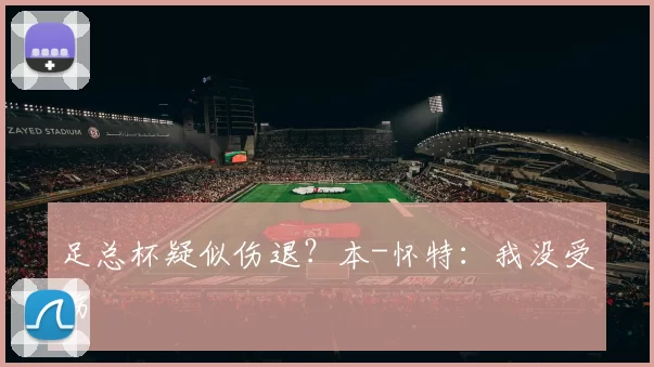 足总杯疑似伤退？本-怀特：我没受伤