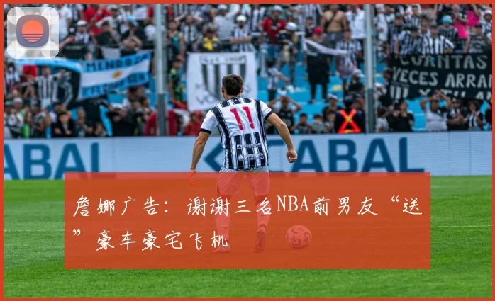 詹娜广告：谢谢三名NBA前男友“送”豪车豪宅飞机