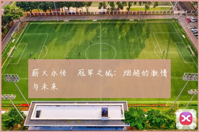 薪火永传•冠军之城：烟超的激情与未来