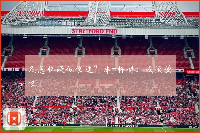 足总杯疑似伤退？本-怀特：我没受伤