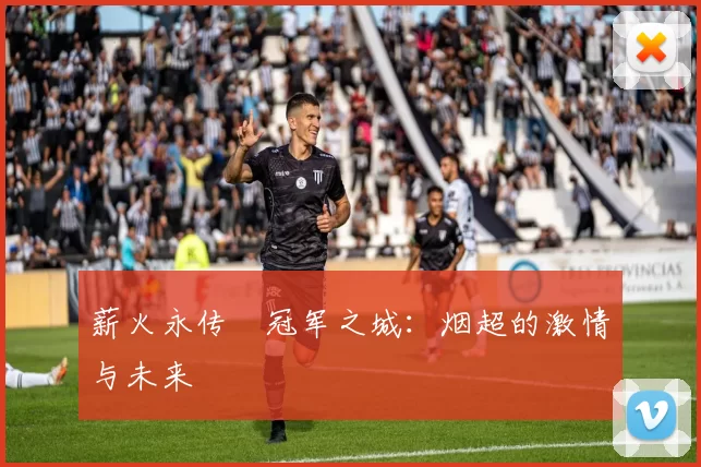 薪火永传•冠军之城：烟超的激情与未来