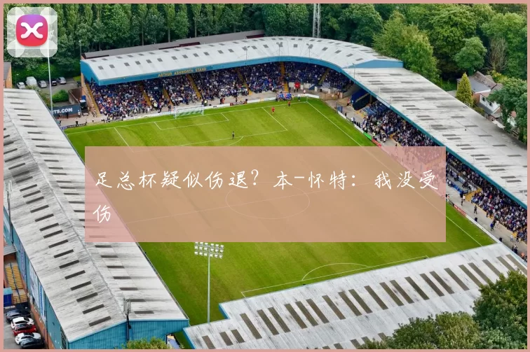 足总杯疑似伤退？本-怀特：我没受伤