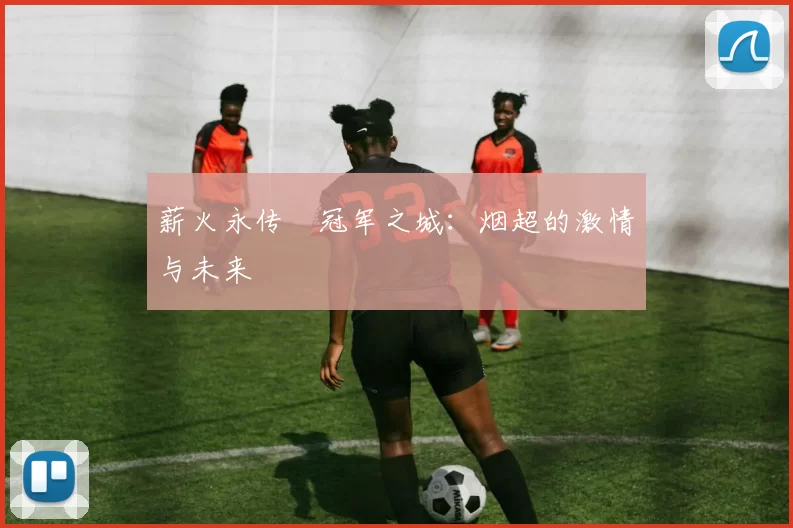 薪火永传•冠军之城:烟超的激情与未来