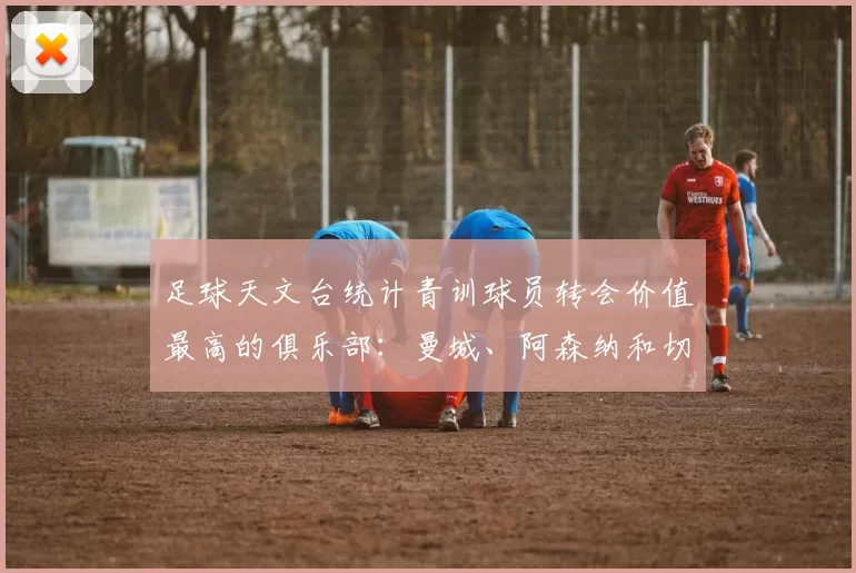 足球天文台统计青训球员转会价值最高的俱乐部：曼城、阿森纳和切尔西排名英超前三，巴萨一线队22名青训球员，6.4亿英镑断层领先1️⃣ 巴塞罗那｜22人｜6.401