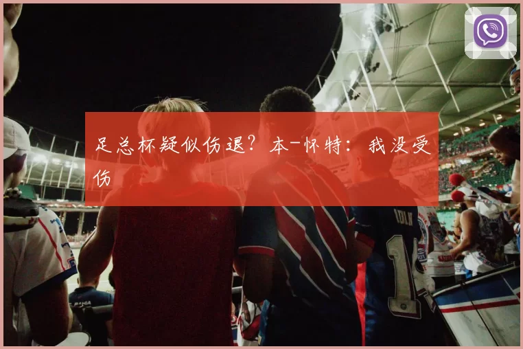 足总杯疑似伤退？本-怀特：我没受伤