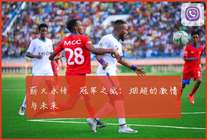 薪火永传•冠军之城：烟超的激情与未来