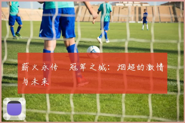 薪火永传•冠军之城：烟超的激情与未来