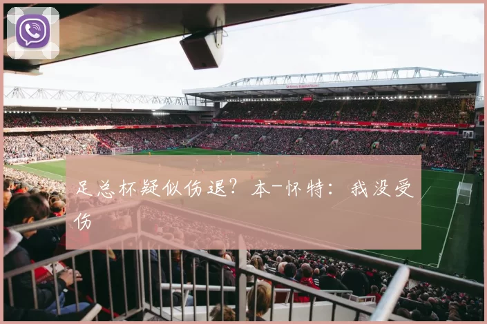 足总杯疑似伤退？本-怀特：我没受伤