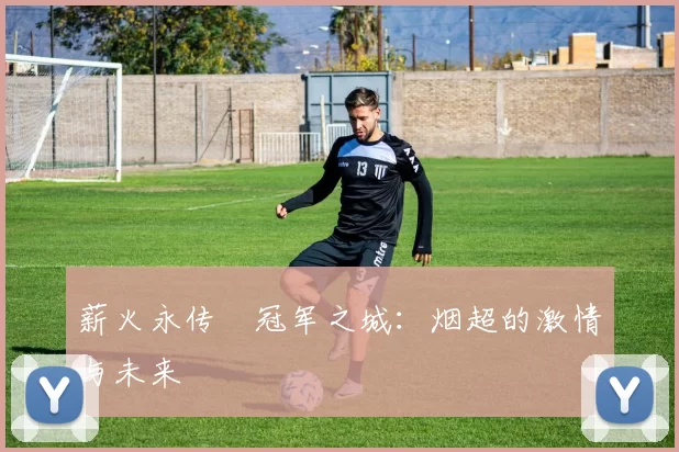薪火永传•冠军之城：烟超的激情与未来
