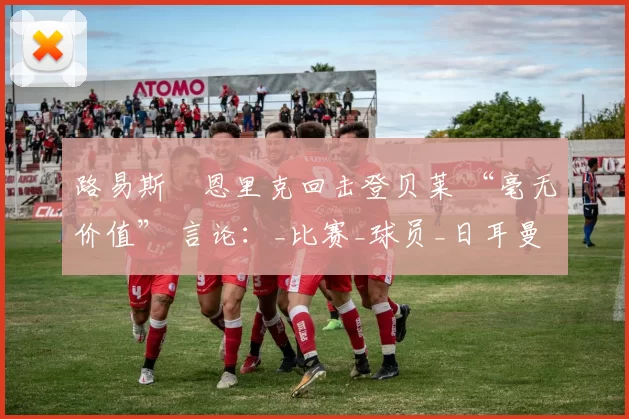 路易斯・恩里克回击登贝莱 “毫无价值” 言论：_比赛_球员_日耳曼