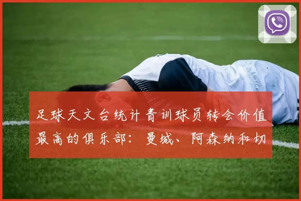 足球天文台统计青训球员转会价值最高的俱乐部：曼城、阿森纳和切尔西排名英超前三，巴萨一线队22名青训球员，6.4亿英镑断层领先1️⃣ 巴塞罗那｜22人｜6.401