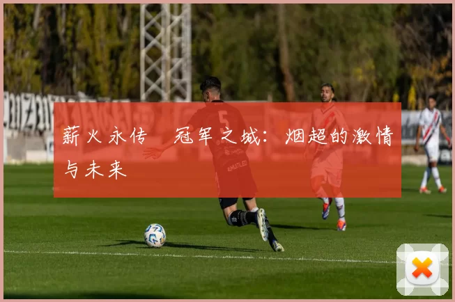 薪火永传•冠军之城：烟超的激情与未来