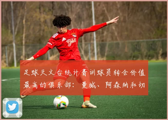 足球天文台统计青训球员转会价值最高的俱乐部：曼城、阿森纳和切尔西排名英超前三，巴萨一线队22名青训球员，6.4亿英镑断层领先1️⃣ 巴塞罗那｜22人｜6.401