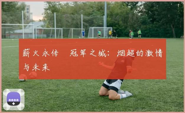 薪火永传•冠军之城：烟超的激情与未来