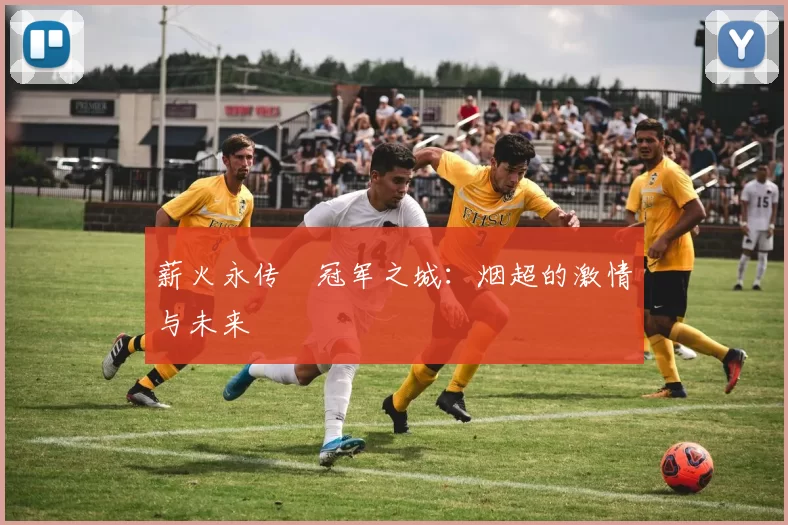 薪火永传•冠军之城：烟超的激情与未来