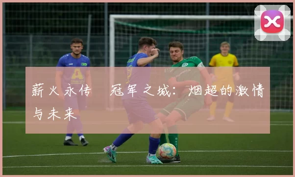 薪火永传•冠军之城：烟超的激情与未来