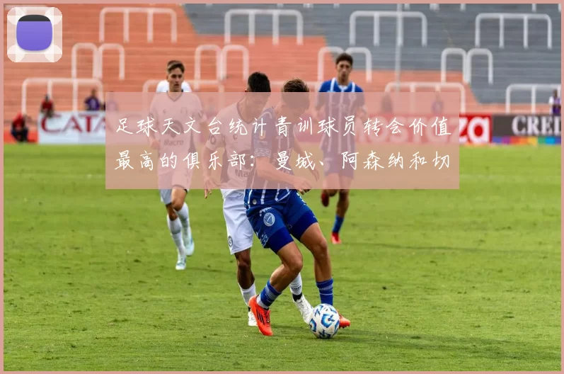 足球天文台统计青训球员转会价值最高的俱乐部：曼城、阿森纳和切尔西排名英超前三，巴萨一线队22名青训球员，6.4亿英镑断层领先1️⃣ 巴塞罗那｜22人｜6.401