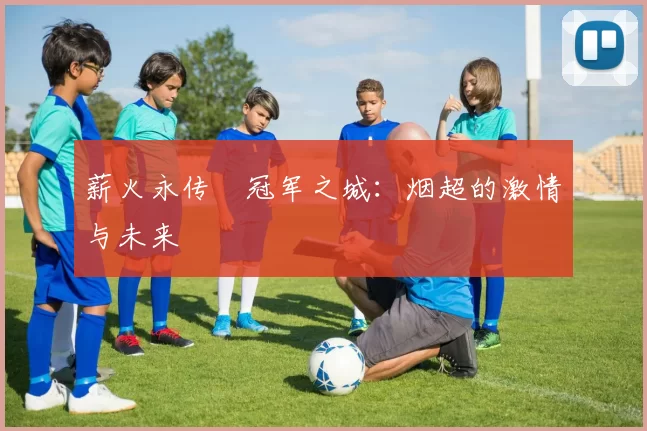 薪火永传•冠军之城：烟超的激情与未来